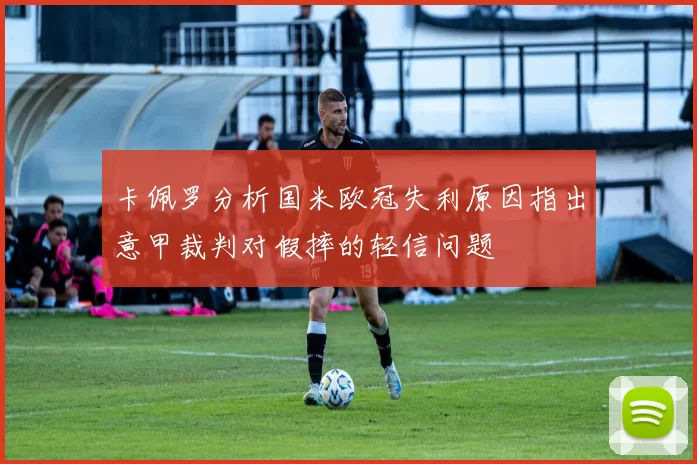 卡佩罗分析国米欧冠失利原因指出意甲裁判对假摔的轻信问题