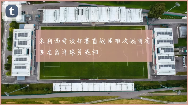 米利西奇谈杯赛首战困难次战将有多名留洋球员亮相