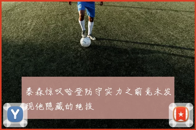 泰森惊叹哈登防守实力之前竟未发现他隐藏的绝技