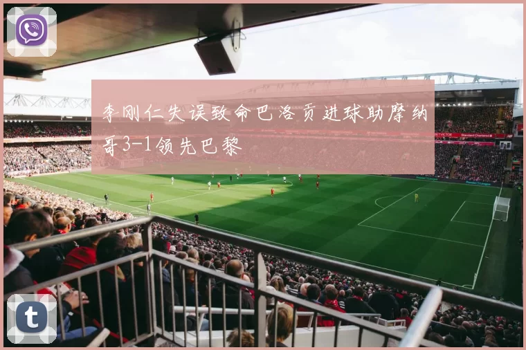 李刚仁失误致命巴洛贡进球助摩纳哥3-1领先巴黎