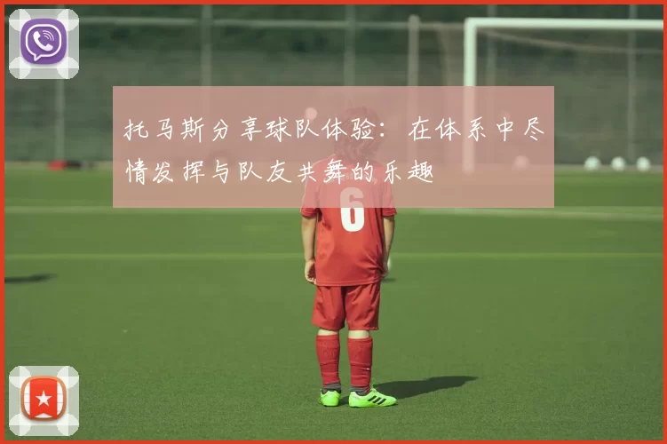 托马斯分享球队体验：在体系中尽情发挥与队友共舞的乐趣