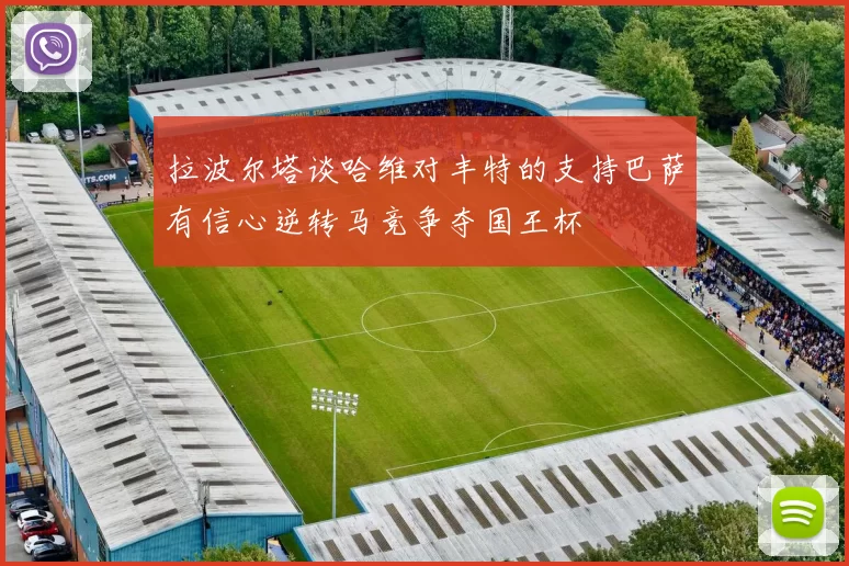 拉波尔塔谈哈维对丰特的支持巴萨有信心逆转马竞争夺国王杯