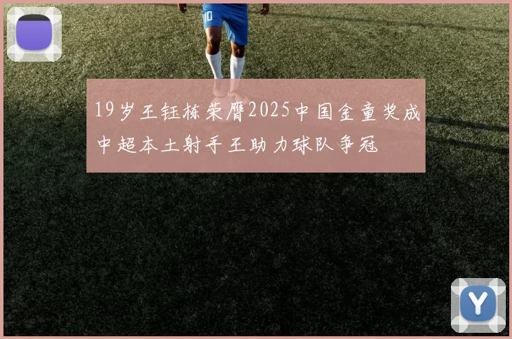 19岁王钰栋荣膺2025中国金童奖成中超本土射手王助力球队争冠