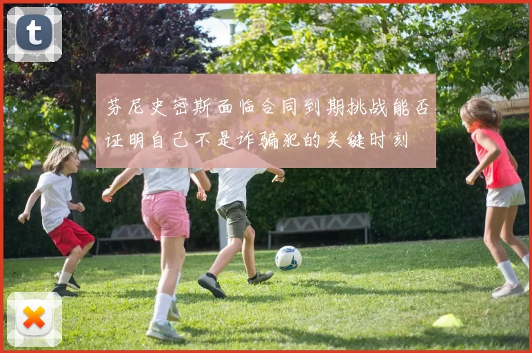 芬尼史密斯面临合同到期挑战能否证明自己不是诈骗犯的关键时刻