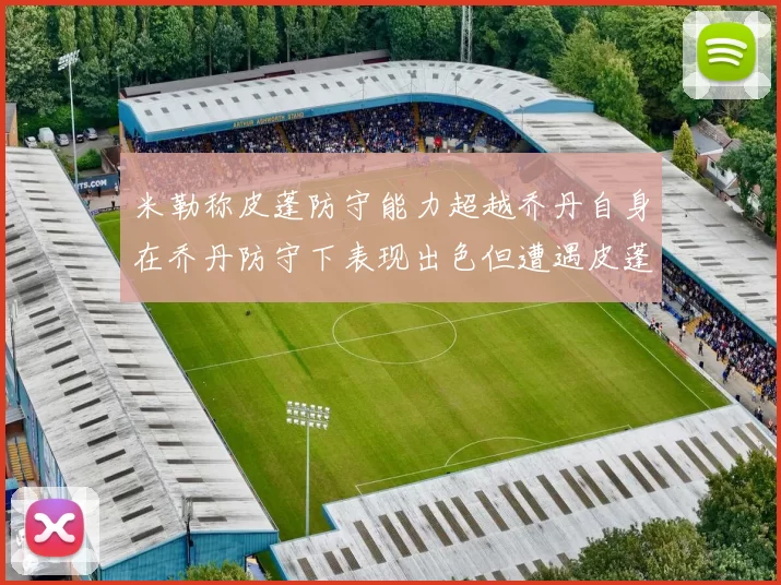 米勒称皮蓬防守能力超越乔丹自身在乔丹防守下表现出色但遭遇皮蓬阻击