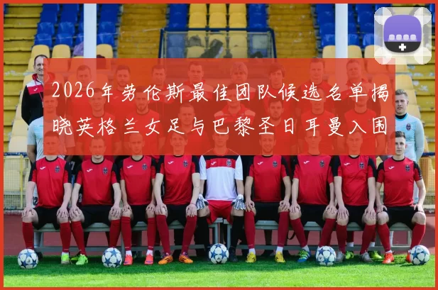 2026年劳伦斯最佳团队候选名单揭晓英格兰女足与巴黎圣日耳曼入围