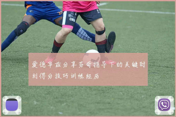 爱德华兹分享芬奇指导下的关键时刻得分技巧训练经历