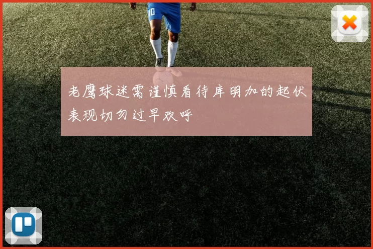 老鹰球迷需谨慎看待库明加的起伏表现切勿过早欢呼