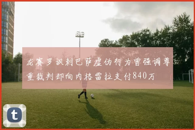 龙赛罗讽刺巴萨虚伪行为曾强调尊重裁判却向内格雷拉支付840万