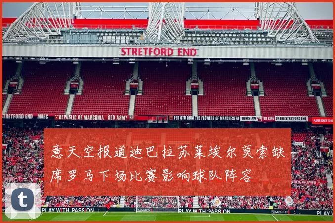 意天空报道迪巴拉苏莱埃尔莫索缺席罗马下场比赛影响球队阵容