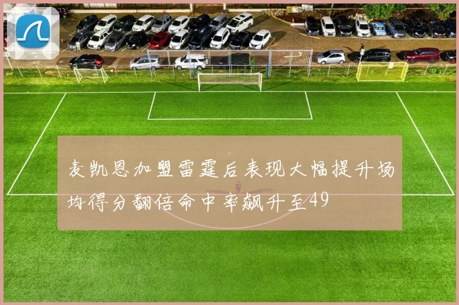 麦凯恩加盟雷霆后表现大幅提升场均得分翻倍命中率飙升至49