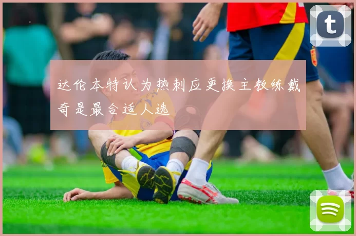 达伦本特认为热刺应更换主教练戴奇是最合适人选
