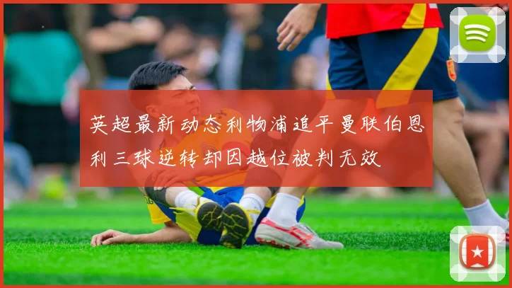 英超最新动态利物浦追平曼联伯恩利三球逆转却因越位被判无效