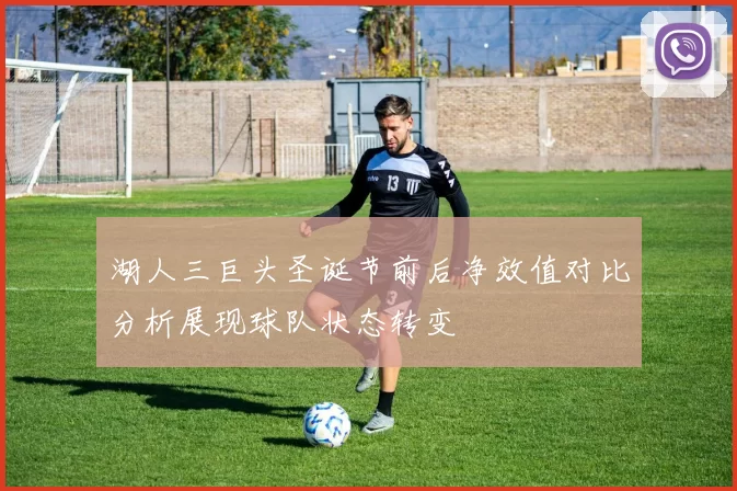 湖人三巨头圣诞节前后净效值对比分析展现球队状态转变